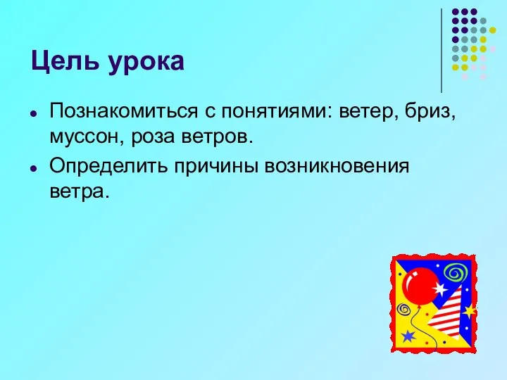 Цель урока Познакомиться с понятиями: ветер, бриз, муссон, роза ветров. Определить причины возникновения ветра.