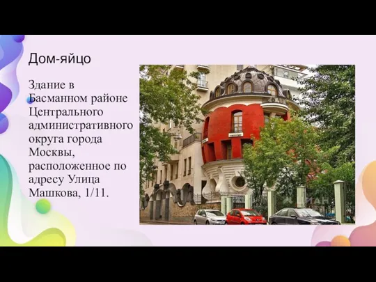 Дом-яйцо Здание в Басманном районе Центрального административного округа города Москвы, расположенное по адресу Улица Машкова, 1/11.