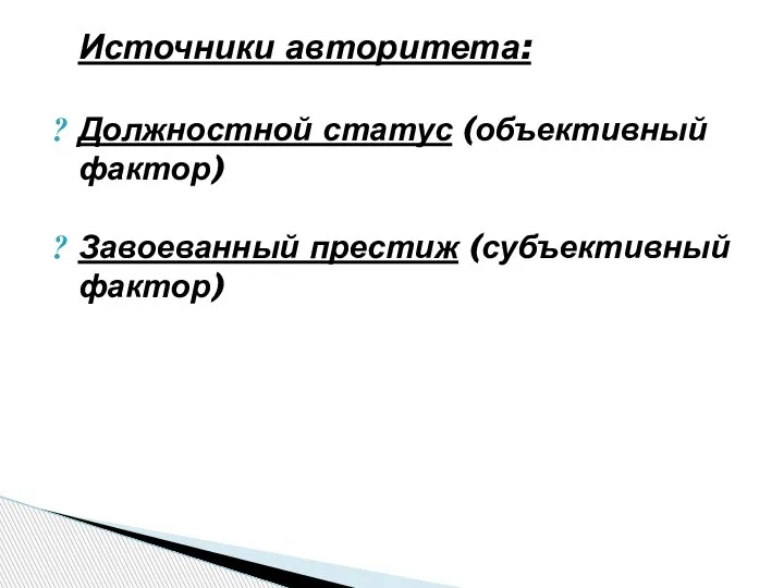 Источники авторитета: Должностной статус (объективный фактор) Завоеванный престиж (субъективный фактор)