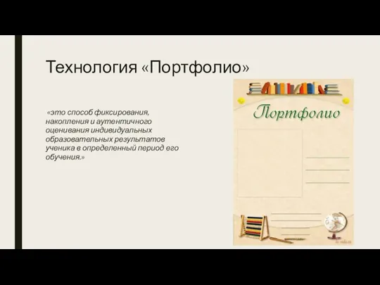 Технология «Портфолио» «это способ фиксирования, накопления и аутентичного оценивания индивидуальных образовательных результатов