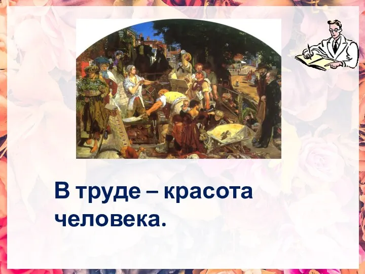 В труде – красота человека.