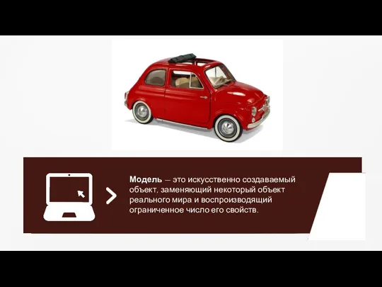 Модель — это искусственно создаваемый объект, заменяющий некоторый объект реального мира и