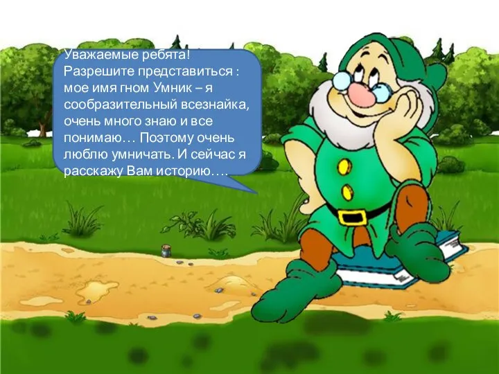 Уважаемые ребята! Разрешите представиться : мое имя гном Умник – я сообразительный