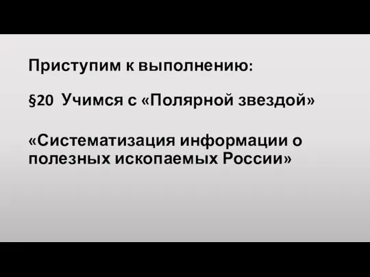 Приступим к выполнению: §20 Учимся с «Полярной звездой» «Систематизация информации о полезных ископаемых России»