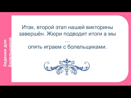 Задания для болельщиков Итак, второй этап нашей викторины завершён. Жюри подводит итоги