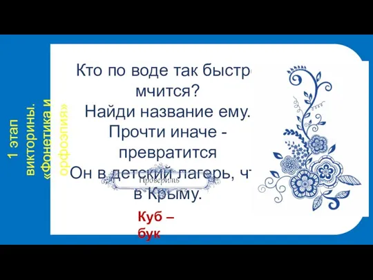 1 этап викторины. «Фонетика и орфоэпия» Кто по воде так быстро мчится?