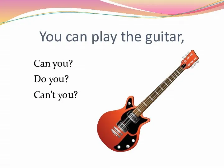 You can play the guitar, Can you? Do you? Can’t you?