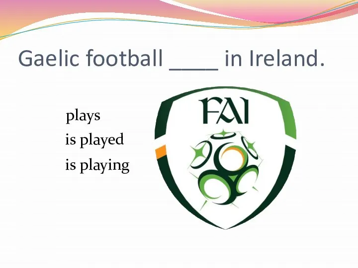 Gaelic football ____ in Ireland. is played is playing plays