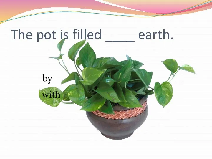 The pot is filled ____ earth. by with