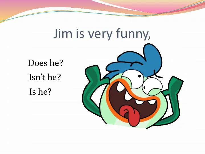 Jim is very funny, Isn’t he? Is he? Does he?