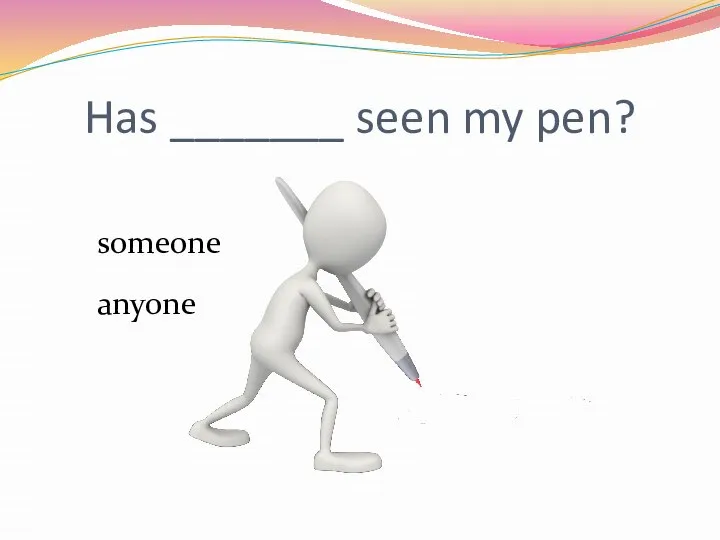 Has _______ seen my pen? someone anyone