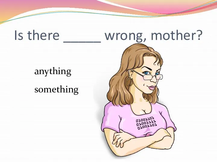Is there _____ wrong, mother? anything something