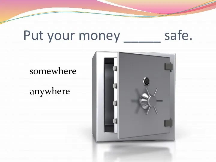 Put your money _____ safe. somewhere anywhere