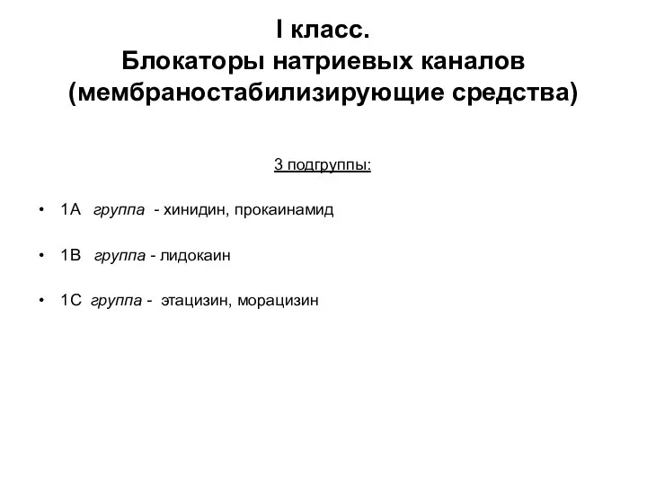 I класс. Блокаторы натриевых каналов (мембраностабилизирующие средства) 3 подгруппы: 1A группа -