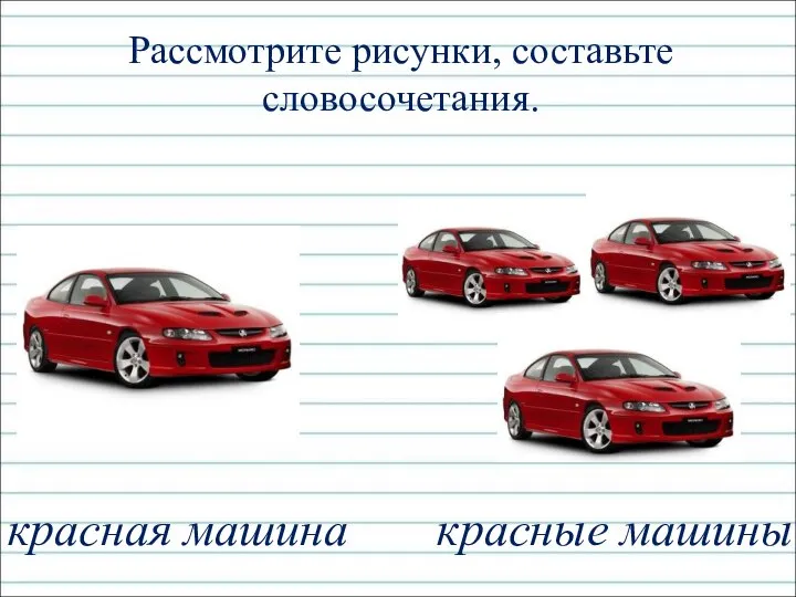 Рассмотрите рисунки, составьте словосочетания. красная машина красные машины