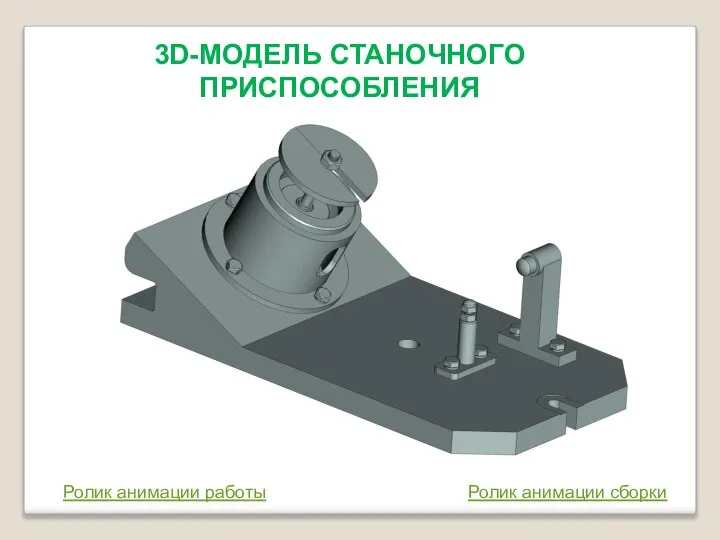 3D-МОДЕЛЬ СТАНОЧНОГО ПРИСПОСОБЛЕНИЯ Ролик анимации работы Ролик анимации сборки