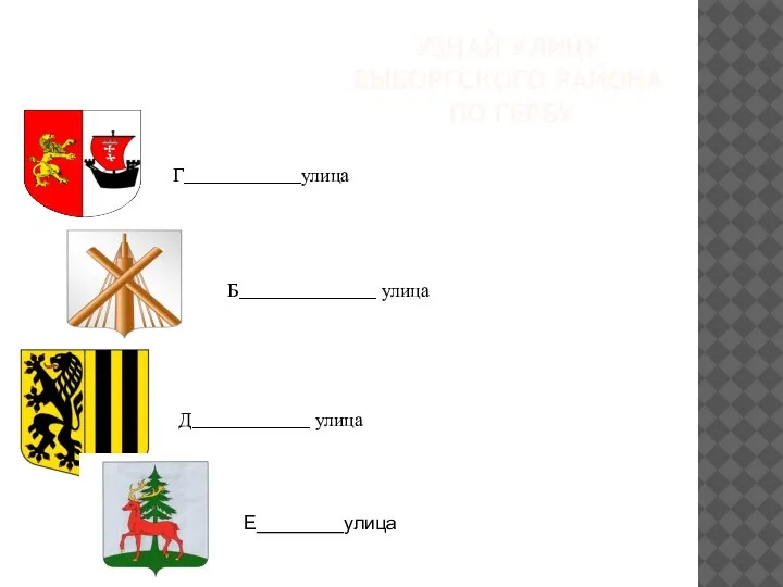 УЗНАЙ УЛИЦУ ВЫБОРГСКОГО РАЙОНА ПО ГЕРБУ Г____________улица Б______________ улица Д____________ улица Е________улица