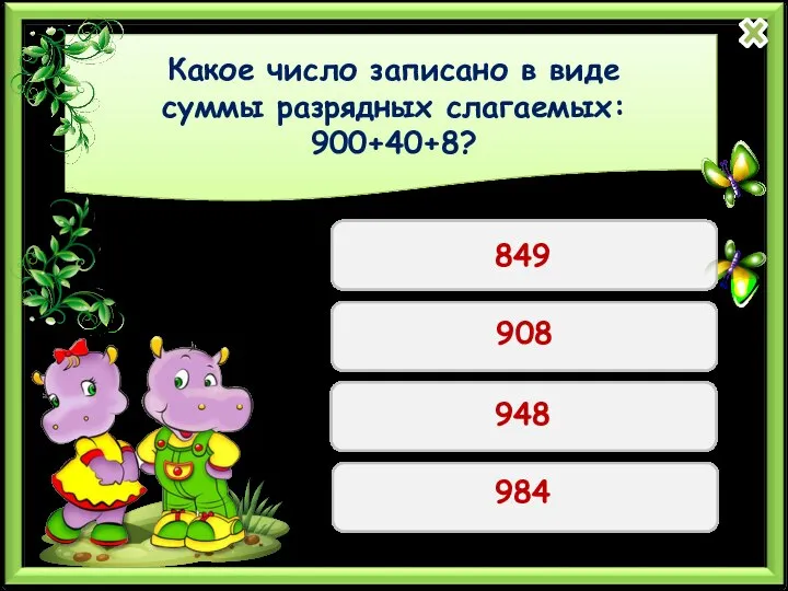 Какое число записано в виде суммы разрядных слагаемых: 900+40+8? 849 908 948 984