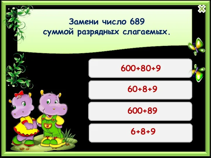 Замени число 689 суммой разрядных слагаемых. 600+80+9 60+8+9 600+89 6+8+9