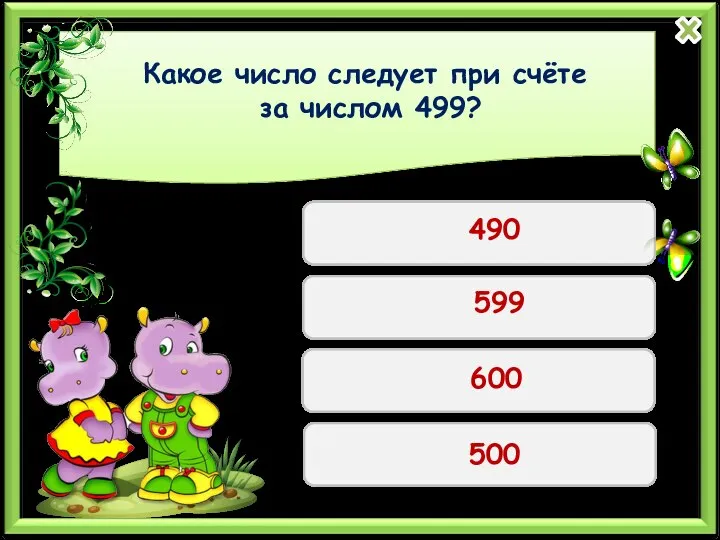 Какое число следует при счёте за числом 499? 490 599 600 500