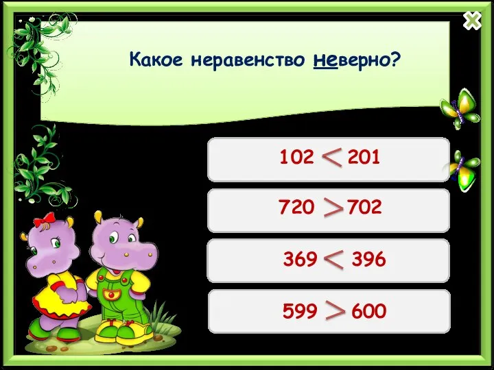 Какое неравенство неверно? 102 201 720 702 369 396 599 600