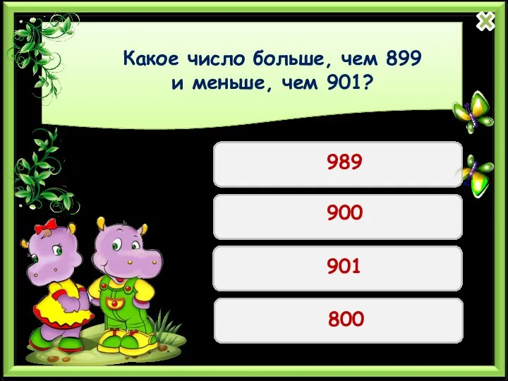 Какое число больше, чем 899 и меньше, чем 901? 989 900 901 800