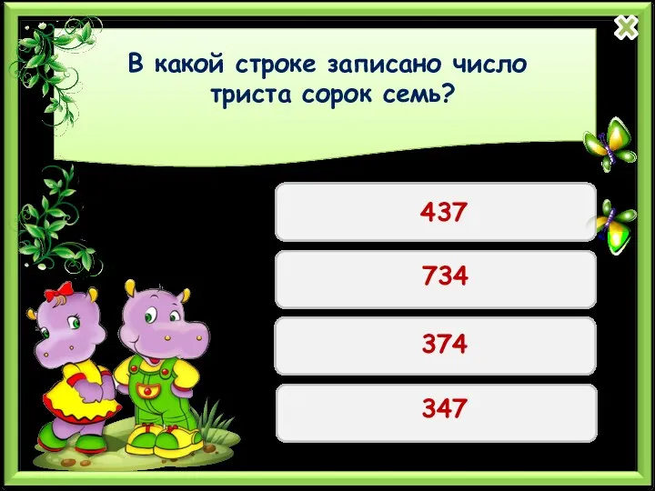 В какой строке записано число триста сорок семь? 437 734 374 347