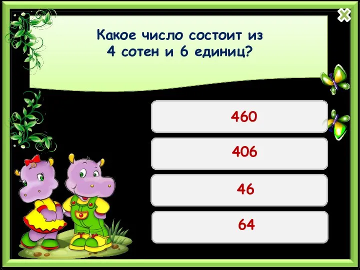 Какое число состоит из 4 сотен и 6 единиц? 460 406 46 64