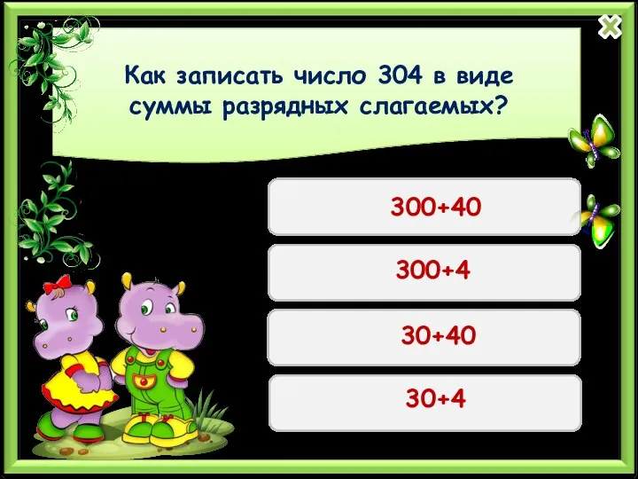 Как записать число 304 в виде суммы разрядных слагаемых? 300+40 300+4 30+40 30+4