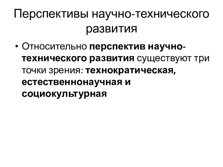 Перспективы научно-технического развития Относительно перспектив научно-технического развития существуют три точки зрения: технократическая, естественнонаучная и социокультурная