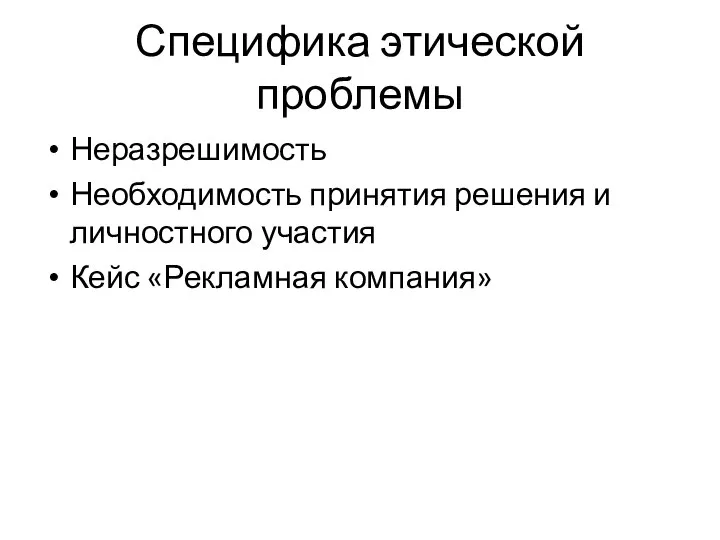 Специфика этической проблемы Неразрешимость Необходимость принятия решения и личностного участия Кейс «Рекламная компания»