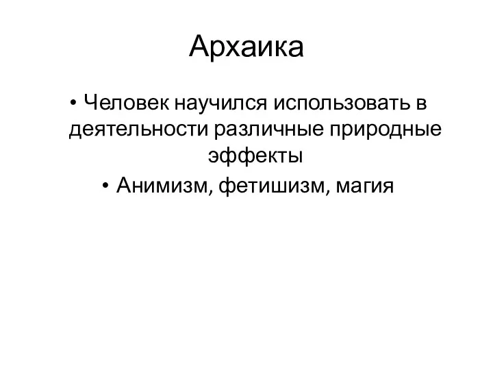 Архаика Человек научился использовать в деятельности различные природные эффекты Анимизм, фетишизм, магия