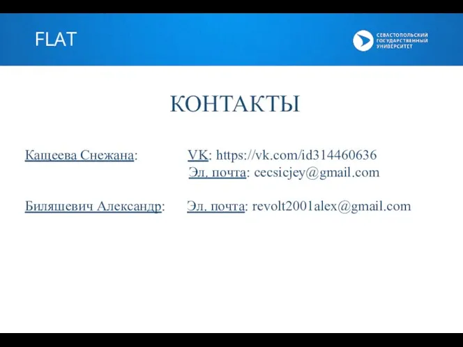 FLAT КОНТАКТЫ Кащеева Снежана: VK: https://vk.com/id314460636 Эл. почта: cecsicjey@gmail.com Биляшевич Александр: Эл. почта: revolt2001alex@gmail.com