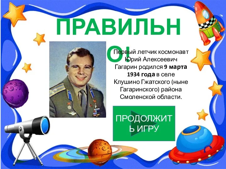 ПРАВИЛЬНО! Первый летчик космонавт Юрий Алексеевич Гагарин родился 9 марта 1934 года