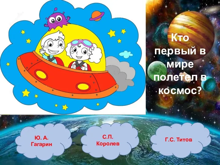 Ю. А. Гагарин С.П. Королев Г.С. Титов Кто первый в мире полетел в космос?