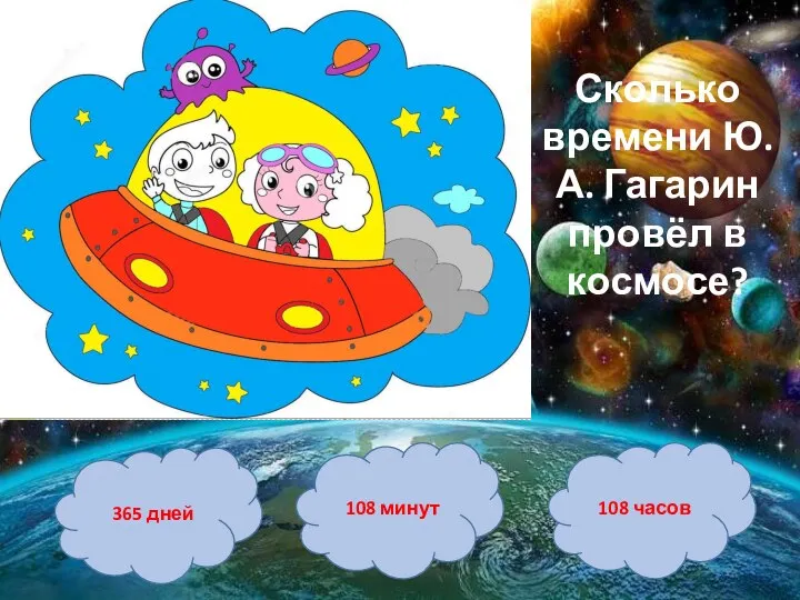 365 дней 108 часов 108 минут Сколько времени Ю. А. Гагарин провёл в космосе?