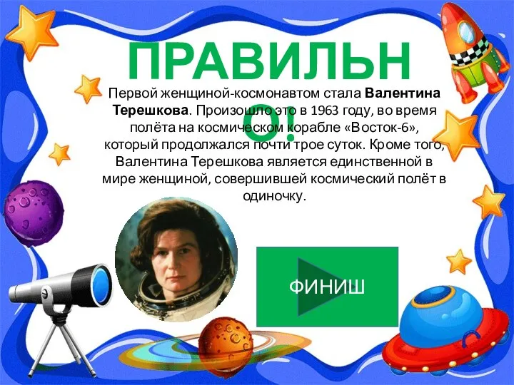 ПРАВИЛЬНО! ФИНИШ Первой женщиной-космонавтом стала Валентина Терешкова. Произошло это в 1963 году,