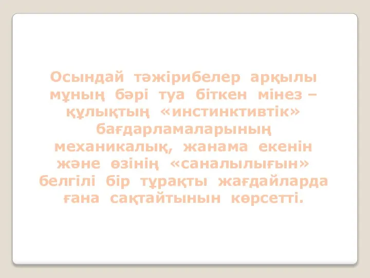 Осындай тәжірибелер арқылы мұның бәрі туа біткен мінез –құлықтың «инстинктивтік» бағдарламаларының механикалық,