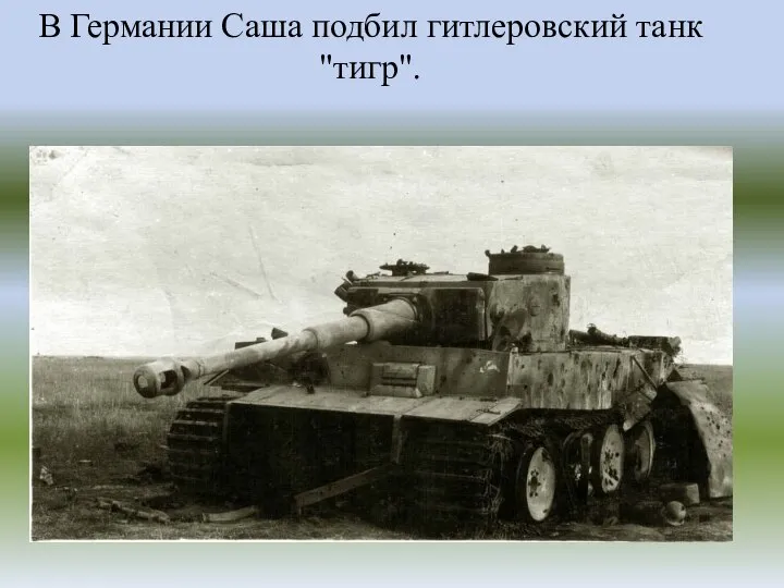 В Германии Саша подбил гитлеровский танк "тигр".