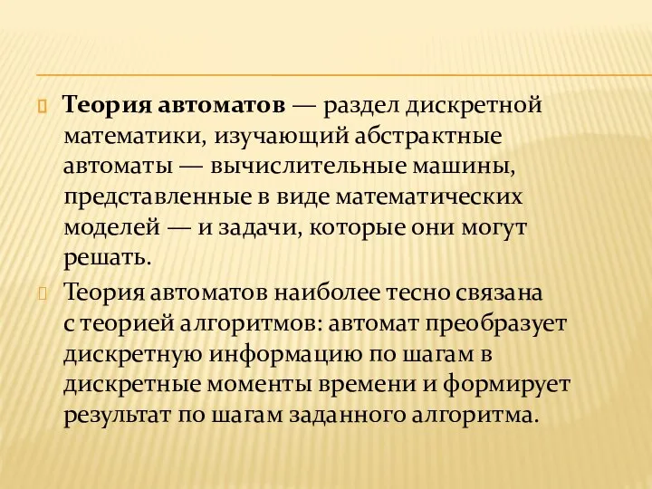 Теория автоматов — раздел дискретной математики, изучающий абстрактные автоматы — вычислительные машины,