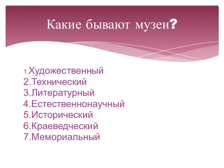 1.Художественный 2.Технический 3.Литературный 4.Естественнонаучный 5.Исторический 6.Краеведческий 7.Мемориальный Какие бывают музеи?