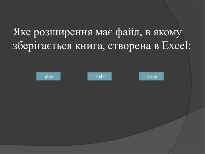 Яке розширення має файл, в якому зберігається книга, створена в Excel: .xlsx .exlx .docx