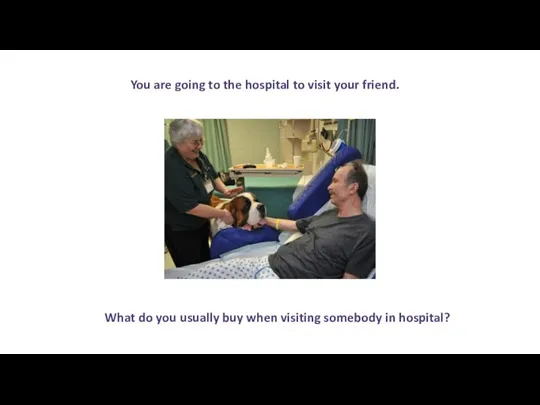 You are going to the hospital to visit your friend. What do