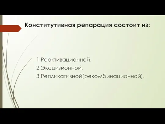 Конститутивная репарация состоит из: 1.Реактивационной. 2.Эксцизионной. 3.Репликативной(рекомбинационной).