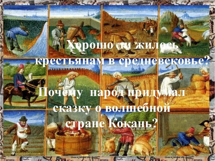 * http://aida.ucoz.ru Хорошо ли жилось крестьянам в средневековье? Почему народ придумал сказку о волшебной стране Кокань?