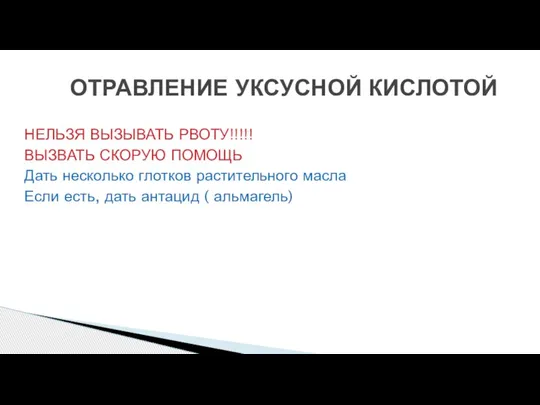 НЕЛЬЗЯ ВЫЗЫВАТЬ РВОТУ!!!!! ВЫЗВАТЬ СКОРУЮ ПОМОЩЬ Дать несколько глотков растительного масла Если