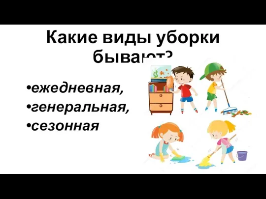 Какие виды уборки бывают? ежедневная, генеральная, сезонная