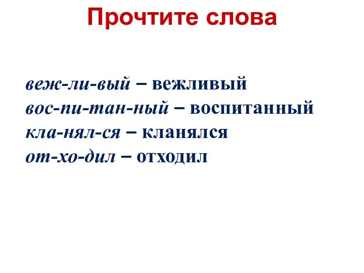 Прочтите слова веж-ли-вый – вежливый вос-пи-тан-ный – воспитанный кла-нял-ся – кланялся от-хо-дил – отходил