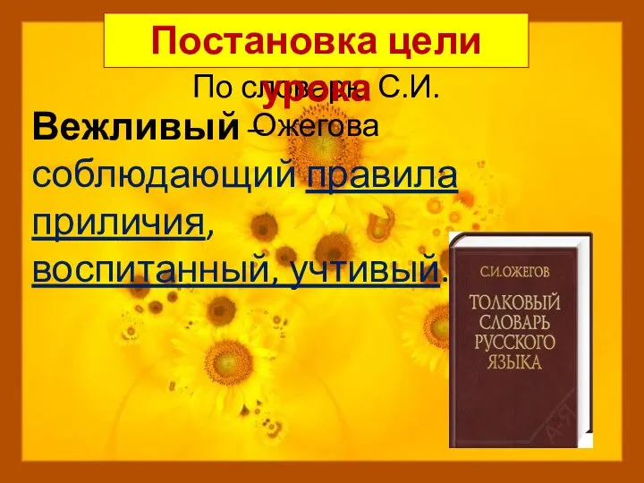 Вежливый – соблюдающий правила приличия, воспитанный, учтивый. По словарю С.И.Ожегова Постановка цели урока