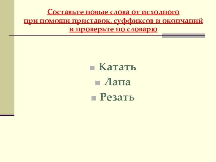 Составьте новые слова от исходного при помощи приставок, суффиксов и окончаний и